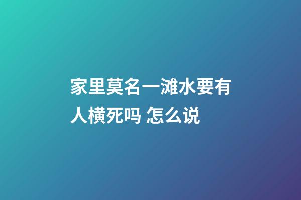 家里莫名一滩水要有人横死吗 怎么说